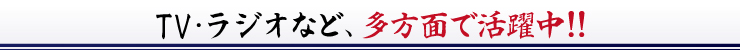 TV・ラジオなど、多方面で活躍中！！